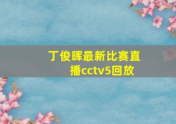 丁俊晖最新比赛直播cctv5回放