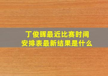 丁俊晖最近比赛时间安排表最新结果是什么