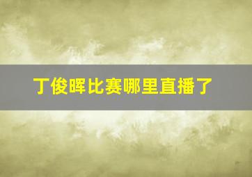 丁俊晖比赛哪里直播了