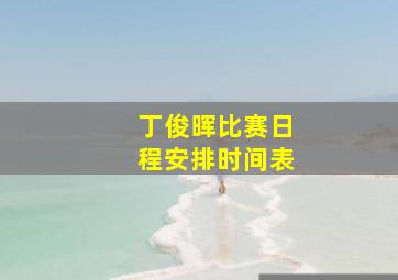 丁俊晖比赛日程安排时间表