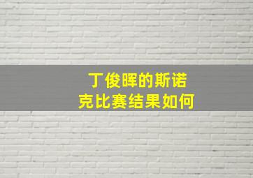 丁俊晖的斯诺克比赛结果如何