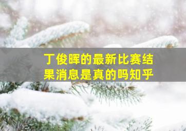 丁俊晖的最新比赛结果消息是真的吗知乎