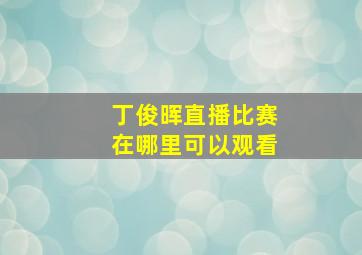 丁俊晖直播比赛在哪里可以观看