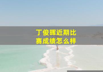 丁俊晖近期比赛成绩怎么样