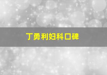 丁勇利妇科口碑