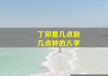 丁卯是几点到几点钟的八字