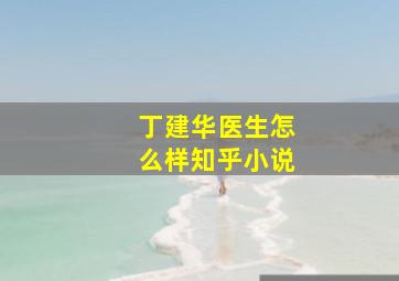 丁建华医生怎么样知乎小说