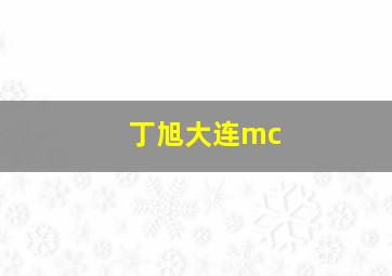 丁旭大连mc