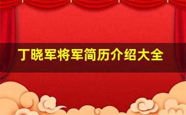 丁晓军将军简历介绍大全