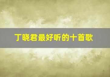 丁晓君最好听的十首歌