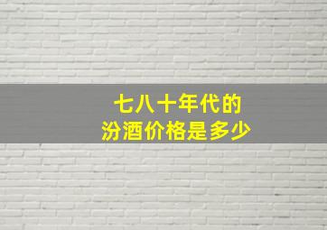 七八十年代的汾酒价格是多少