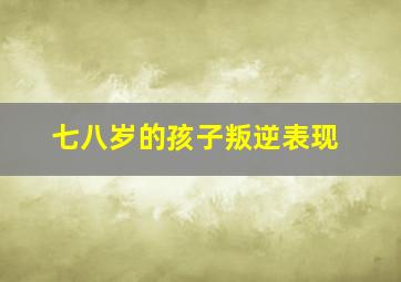 七八岁的孩子叛逆表现