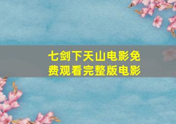 七剑下天山电影免费观看完整版电影