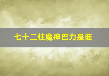 七十二柱魔神巴力是谁