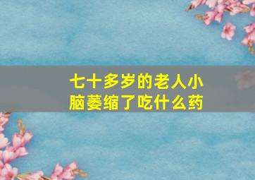 七十多岁的老人小脑萎缩了吃什么药