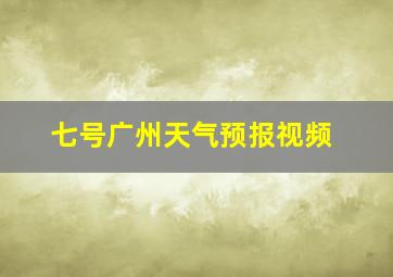 七号广州天气预报视频