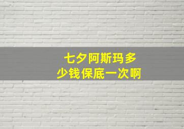 七夕阿斯玛多少钱保底一次啊