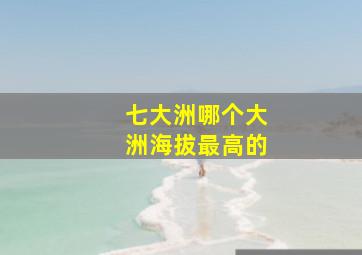 七大洲哪个大洲海拔最高的