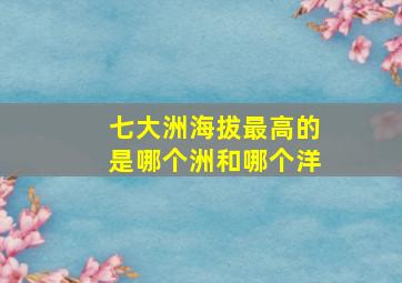 七大洲海拔最高的是哪个洲和哪个洋