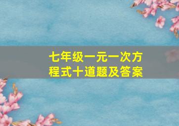 七年级一元一次方程式十道题及答案