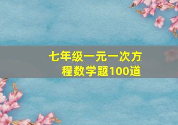 七年级一元一次方程数学题100道