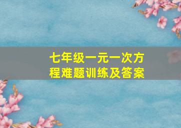 七年级一元一次方程难题训练及答案