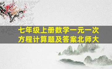 七年级上册数学一元一次方程计算题及答案北师大