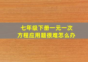 七年级下册一元一次方程应用题很难怎么办