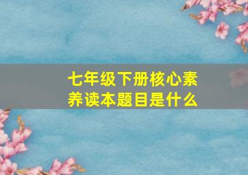 七年级下册核心素养读本题目是什么