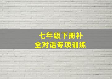 七年级下册补全对话专项训练