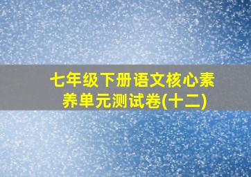 七年级下册语文核心素养单元测试卷(十二)