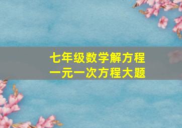 七年级数学解方程一元一次方程大题