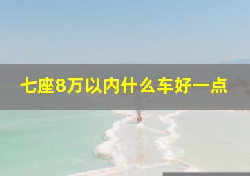 七座8万以内什么车好一点