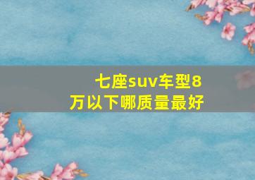 七座suv车型8万以下哪质量最好