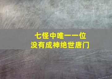 七怪中唯一一位没有成神绝世唐门