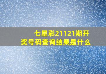 七星彩21121期开奖号码查询结果是什么