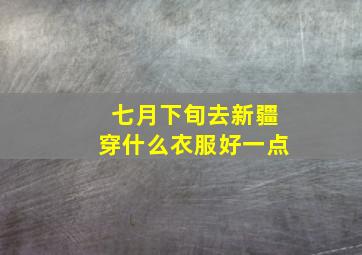 七月下旬去新疆穿什么衣服好一点