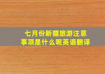 七月份新疆旅游注意事项是什么呢英语翻译