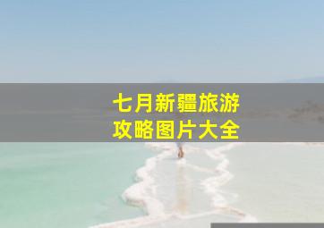 七月新疆旅游攻略图片大全