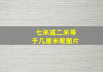 七米减二米等于几厘米呢图片