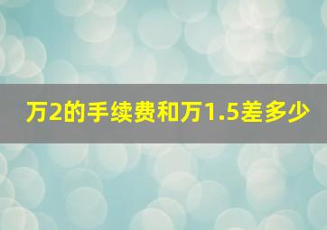 万2的手续费和万1.5差多少