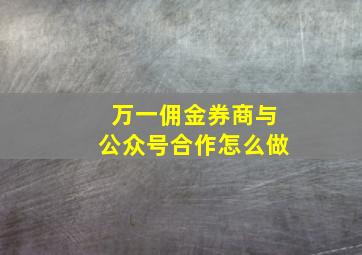 万一佣金券商与公众号合作怎么做