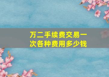 万二手续费交易一次各种费用多少钱