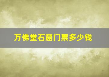 万佛堂石窟门票多少钱