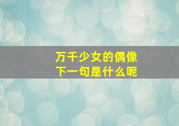 万千少女的偶像下一句是什么呢