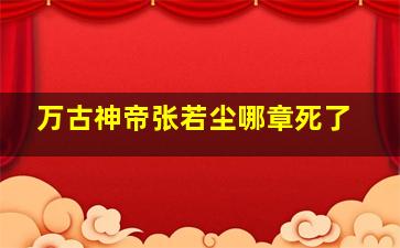 万古神帝张若尘哪章死了