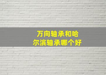 万向轴承和哈尔滨轴承哪个好