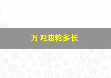 万吨油轮多长