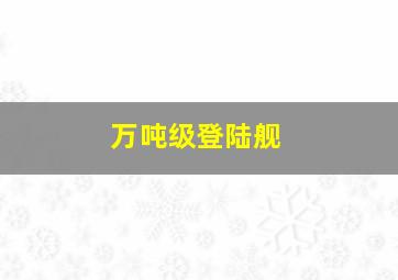 万吨级登陆舰