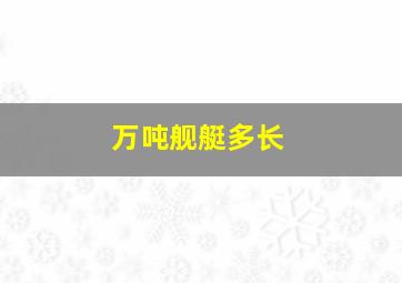 万吨舰艇多长